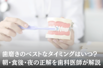 歯磨きのベストなタイミングはいつ?朝・食後・夜の正解を歯科医師が解説