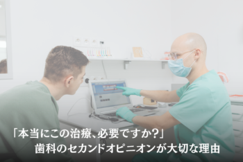 「本当にこの治療、必要ですか?」歯科のセカンドオピニオンが大切な理由