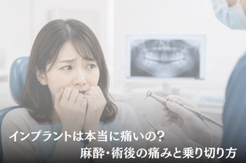 インプラントは本当に痛いの?麻酔・術後の痛みと乗り切り方