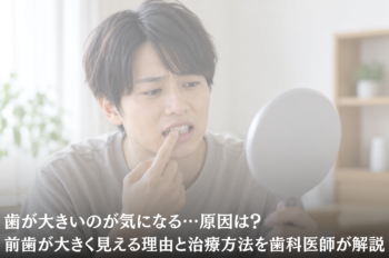 歯が大きいのが気になる…原因は?
前歯が大きく見える理由と治療方法を歯科医師が解説